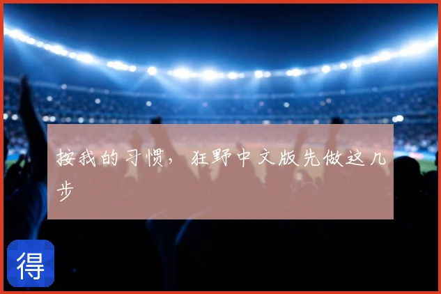 按我的习惯,狂野中文版先做这几步